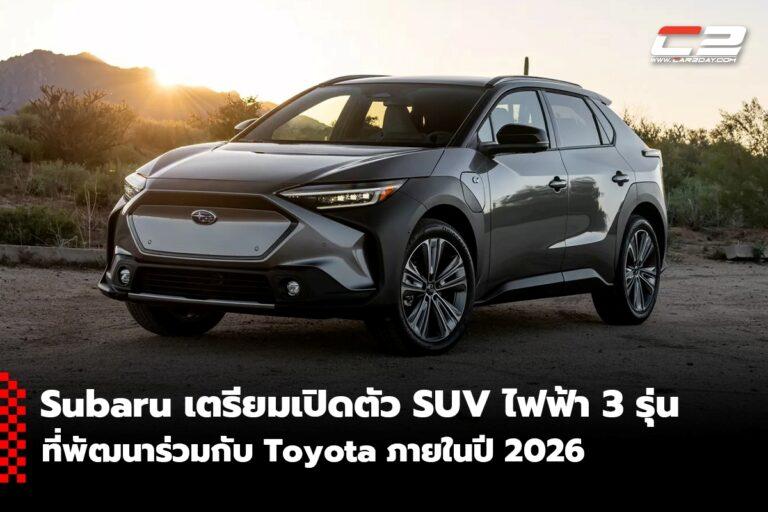 Subaru เตรียมเปิดตัว SUV ไฟฟ้า 3 รุ่นที่พัฒนาร่วมกับ Toyota ภายในปี 2026